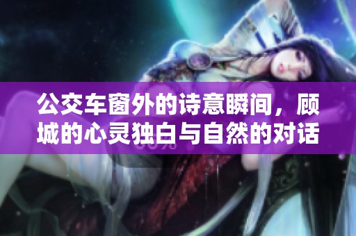 公交车窗外的诗意瞬间，顾城的心灵独白与自然的对话