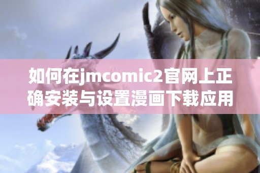 如何在jmcomic2官网上正确安装与设置漫画下载应用程序指南