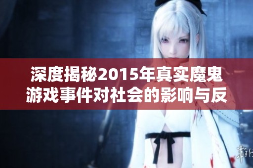 深度揭秘2015年真实魔鬼游戏事件对社会的影响与反思