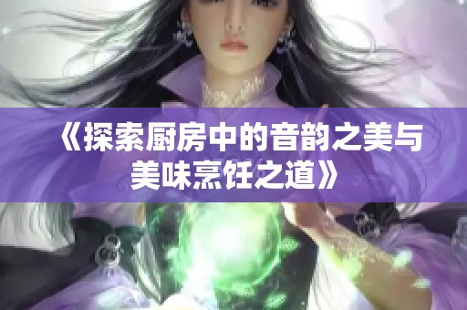 《探索厨房中的音韵之美与美味烹饪之道》