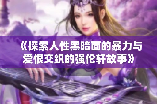 《探索人性黑暗面的暴力与爱恨交织的强伦轩故事》