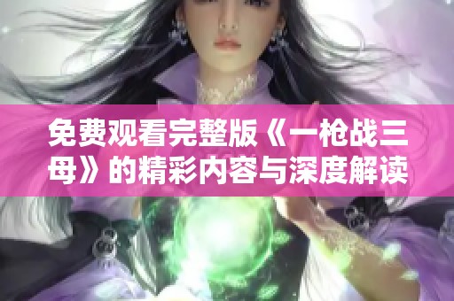 免费观看完整版《一枪战三母》的精彩内容与深度解读