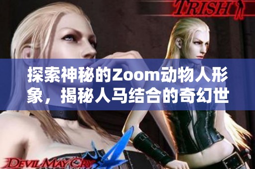 探索神秘的Zoom动物人形象，揭秘人马结合的奇幻世界与文化意义