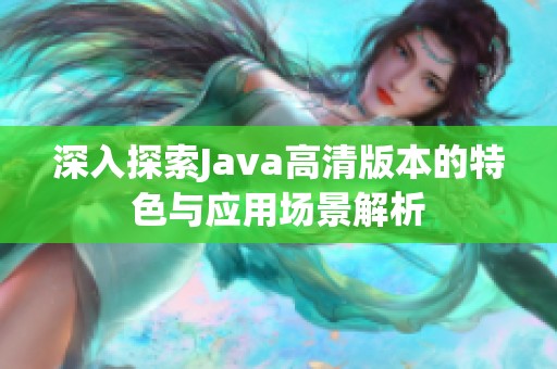 深入探索Java高清版本的特色与应用场景解析