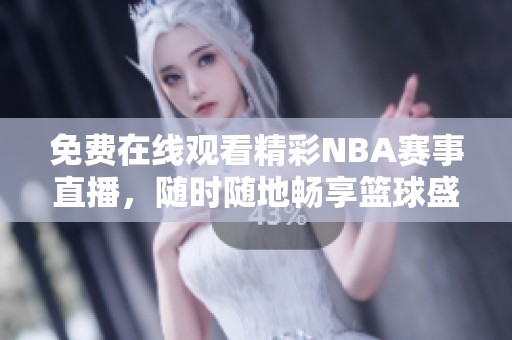 免费在线观看精彩NBA赛事直播，随时随地畅享篮球盛宴