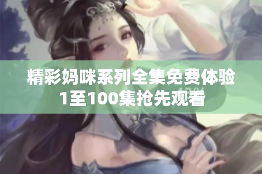 精彩妈咪系列全集免费体验1至100集抢先观看