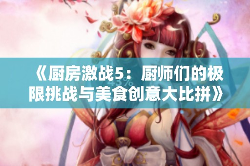 《厨房激战5：厨师们的极限挑战与美食创意大比拼》