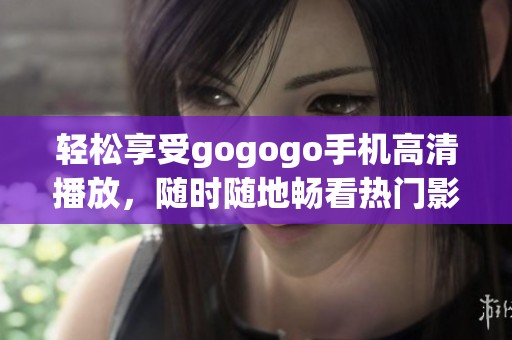 轻松享受gogogo手机高清播放，随时随地畅看热门影视内容