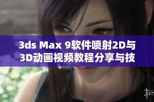 3ds Max 9软件喷射2D与3D动画视频教程分享与技巧解析