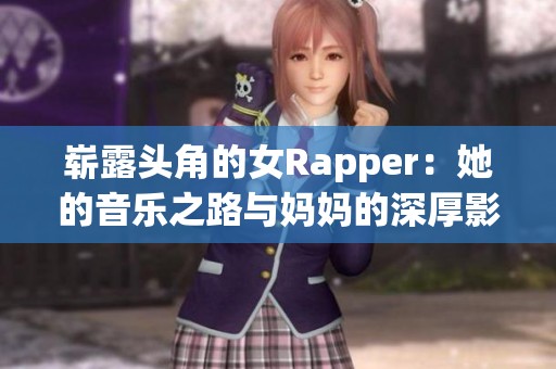 崭露头角的女Rapper：她的音乐之路与妈妈的深厚影响