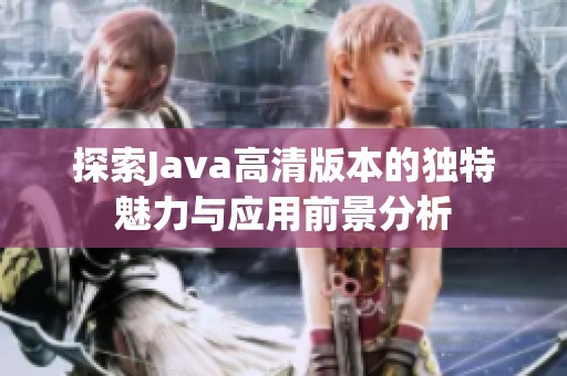 探索Java高清版本的独特魅力与应用前景分析