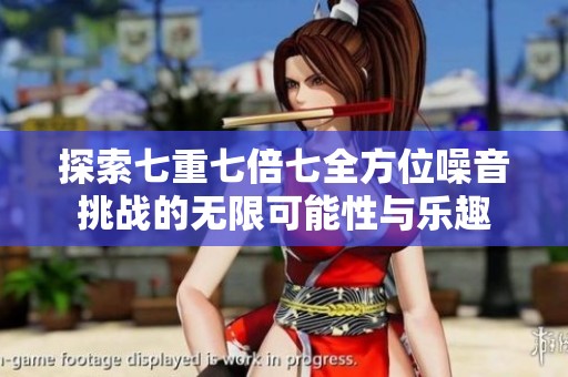 探索七重七倍七全方位噪音挑战的无限可能性与乐趣