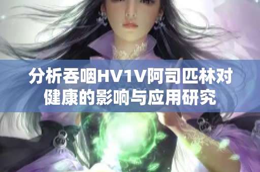 分析吞咽HV1V阿司匹林对健康的影响与应用研究