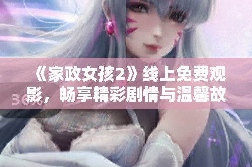 《家政女孩2》线上免费观影，畅享精彩剧情与温馨故事的全新体验