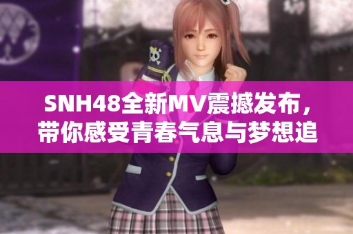 SNH48全新MV震撼发布，带你感受青春气息与梦想追逐的完美呈现