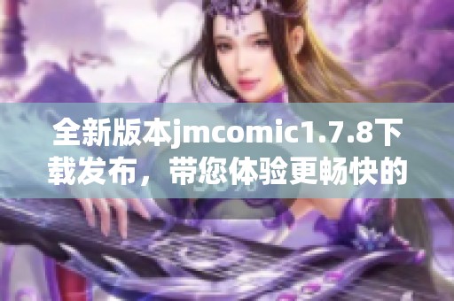 全新版本jmcomic1.7.8下载发布，带您体验更畅快的漫画阅读之旅