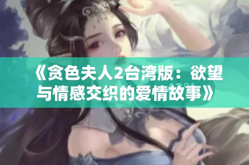 《贪色夫人2台湾版：欲望与情感交织的爱情故事》