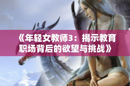 《年轻女教师3：揭示教育职场背后的欲望与挑战》