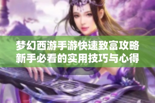 梦幻西游手游快速致富攻略新手必看的实用技巧与心得分享