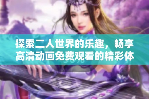 探索二人世界的乐趣，畅享高清动画免费观看的精彩体验