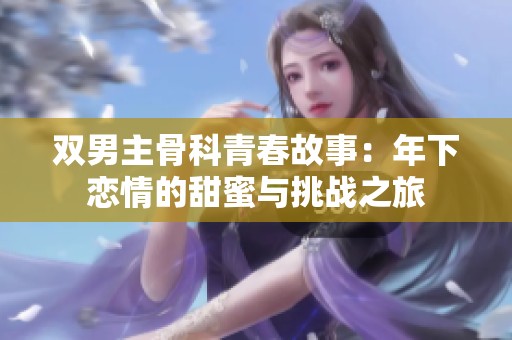双男主骨科青春故事：年下恋情的甜蜜与挑战之旅
