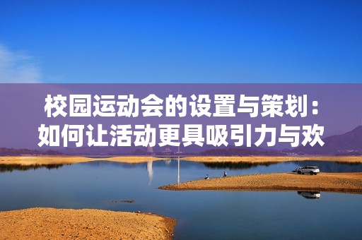 校园运动会的设置与策划：如何让活动更具吸引力与欢乐氛围