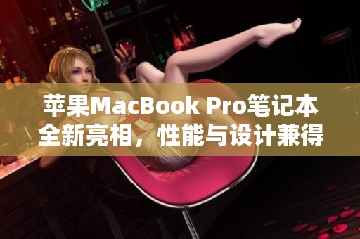 苹果MacBook Pro笔记本全新亮相，性能与设计兼得的完美选择