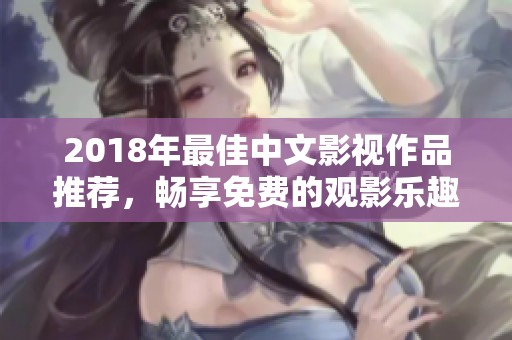 2018年最佳中文影视作品推荐，畅享免费的观影乐趣！