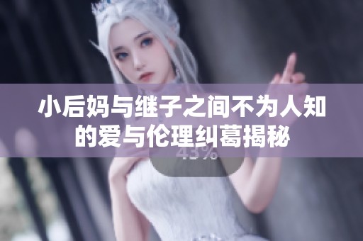 小后妈与继子之间不为人知的爱与伦理纠葛揭秘