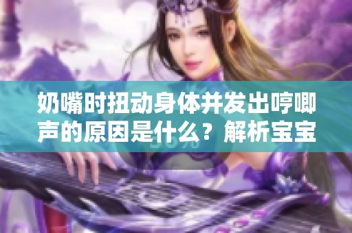 奶嘴时扭动身体并发出哼唧声的原因是什么？解析宝宝的行为表现