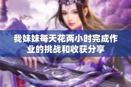 我妹妹每天花两小时完成作业的挑战和收获分享