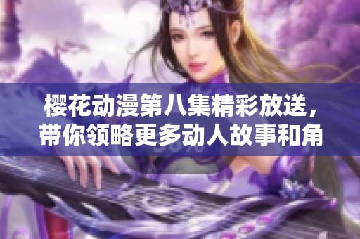 樱花动漫第八集精彩放送，带你领略更多动人故事和角色魅力