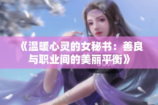 《温暖心灵的女秘书：善良与职业间的美丽平衡》