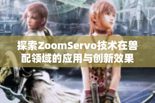 探索ZoomServo技术在兽配领域的应用与创新效果