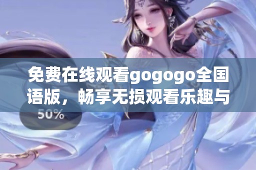 免费在线观看gogogo全国语版，畅享无损观看乐趣与精彩内容