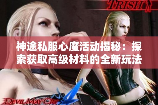 神途私服心魔活动揭秘：探索获取高级材料的全新玩法与技巧