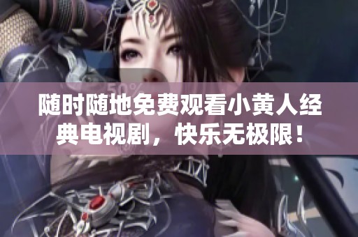 随时随地免费观看小黄人经典电视剧，快乐无极限！