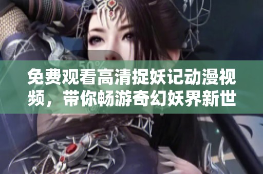 免费观看高清捉妖记动漫视频，带你畅游奇幻妖界新世界