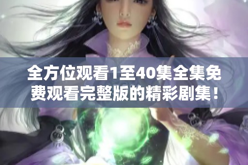 全方位观看1至40集全集免费观看完整版的精彩剧集！