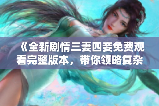 《全新剧情三妻四妾免费观看完整版本，带你领略复杂情感纠葛》