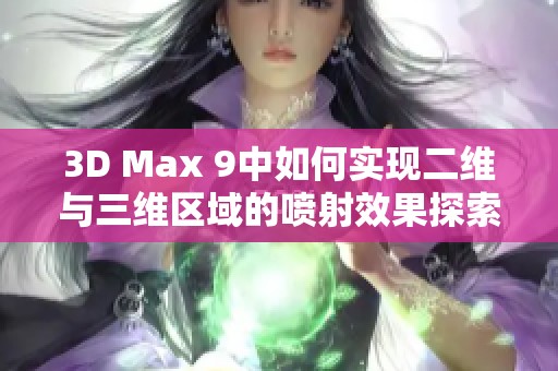 3D Max 9中如何实现二维与三维区域的喷射效果探索与应用指南