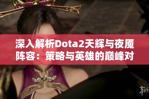 深入解析Dota2天辉与夜魇阵容：策略与英雄的巅峰对决之路