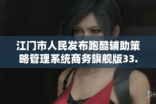 江门市人民发布跑酷辅助策略管理系统商务旗舰版33.26.8更新动态