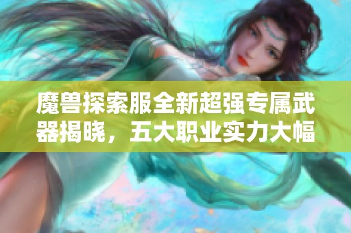 魔兽探索服全新超强专属武器揭晓，五大职业实力大幅提升