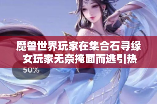 魔兽世界玩家在集合石寻缘 女玩家无奈掩面而逃引热议