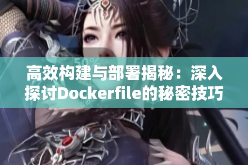 高效构建与部署揭秘：深入探讨Dockerfile的秘密技巧与实践