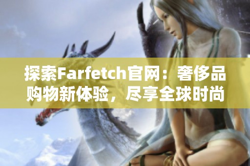 探索Farfetch官网：奢侈品购物新体验，尽享全球时尚魅力