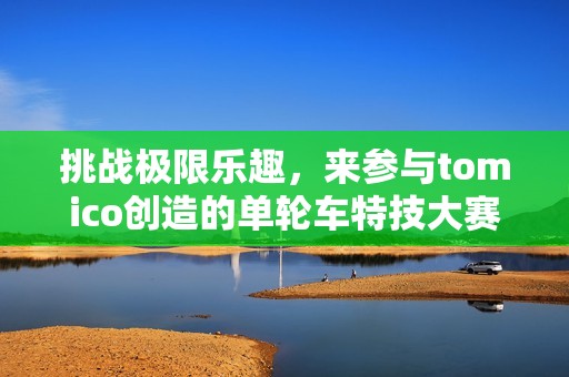 挑战极限乐趣，来参与tomico创造的单轮车特技大赛吧！