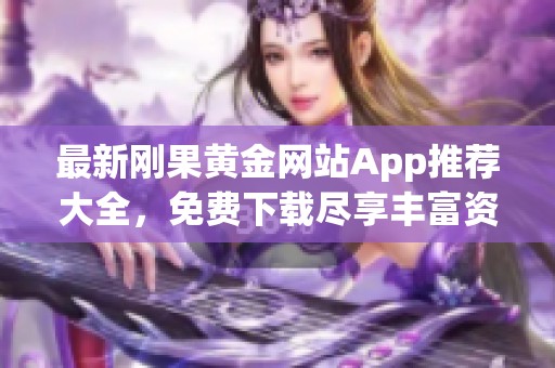 最新刚果黄金网站App推荐大全，免费下载尽享丰富资源与服务