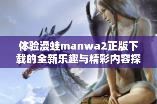 体验漫蛙manwa2正版下载的全新乐趣与精彩内容探索